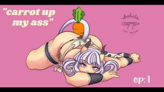 "Carrot up my ass" Ep.1