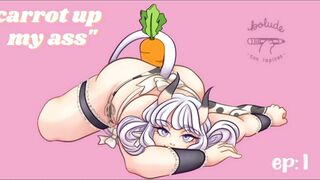 "Carrot up my ass" Ep.1